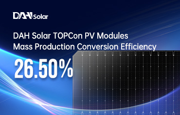 26.5%! رقم قياسي جديد لكفاءة تحويل الإنتاج الضخم لوحدات TOPCon الكهروضوئية من DAH Solar