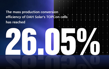 بنسبة 26.05%، سجلت DAH Solar رقمًا قياسيًا جديدًا لكفاءة تحويل الإنتاج الضخم لخلايا TOPCon!